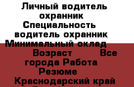 Личный водитель охранник › Специальность ­  водитель-охранник › Минимальный оклад ­ 85 000 › Возраст ­ 43 - Все города Работа » Резюме   . Краснодарский край,Геленджик г.